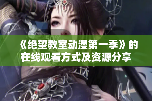《绝望教室动漫第一季》的在线观看方式及资源分享