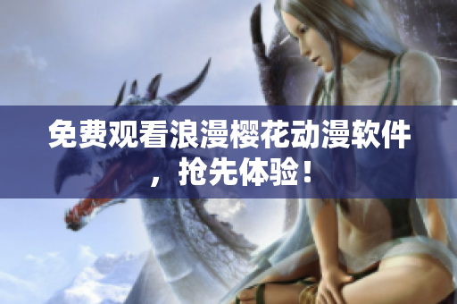免费观看浪漫樱花动漫软件，抢先体验！