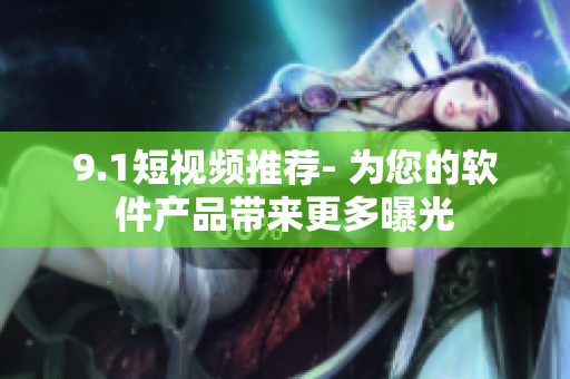 9.1短视频推荐- 为您的软件产品带来更多曝光