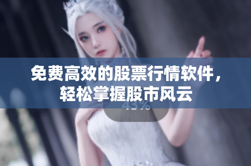 免费高效的股票行情软件，轻松掌握股市风云