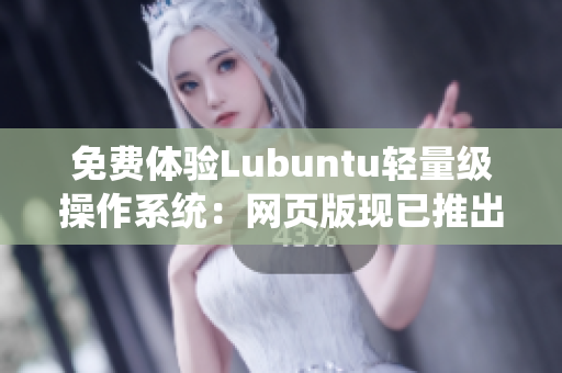 免费体验Lubuntu轻量级操作系统：网页版现已推出