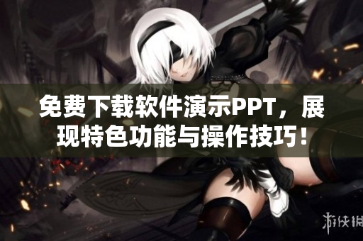 免费下载软件演示PPT，展现特色功能与操作技巧！