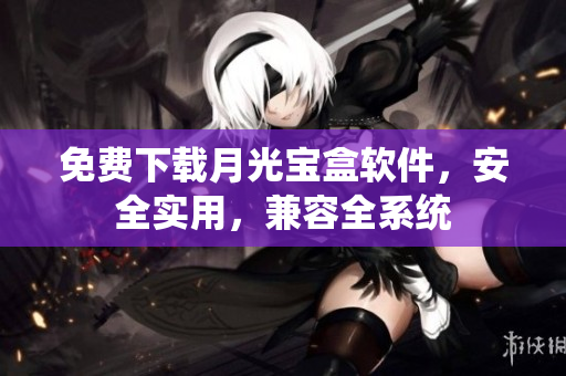 免费下载月光宝盒软件，安全实用，兼容全系统