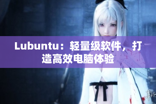 Lubuntu：轻量级软件，打造高效电脑体验