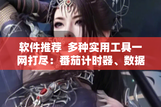 软件推荐  多种实用工具一网打尽：番茄计时器、数据清理、菜谱库等