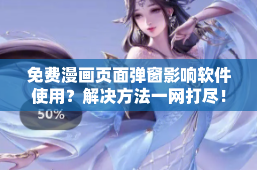 免费漫画页面弹窗影响软件使用？解决方法一网打尽！