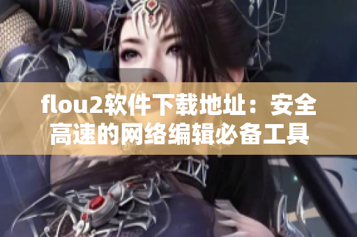 flou2软件下载地址：安全高速的网络编辑必备工具
