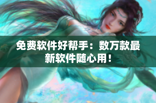 免费软件好帮手：数万款最新软件随心用！