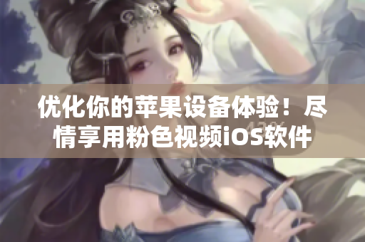 优化你的苹果设备体验！尽情享用粉色视频iOS软件