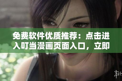 免费软件优质推荐：点击进入叮当漫画页面入口，立即获取