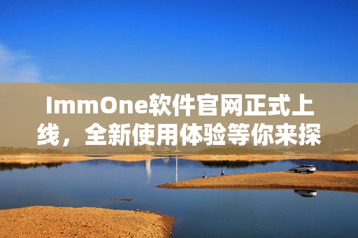 ImmOne软件官网正式上线，全新使用体验等你来探索！