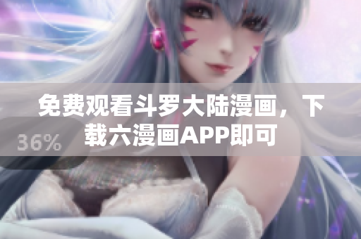 免费观看斗罗大陆漫画，下载六漫画APP即可