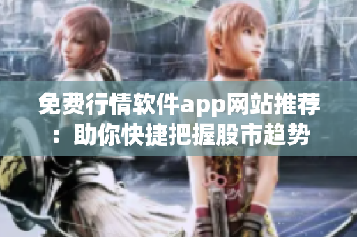 免费行情软件app网站推荐：助你快捷把握股市趋势