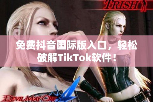 免费抖音国际版入口，轻松破解TikTok软件！