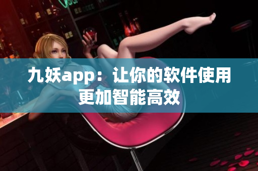 九妖app：让你的软件使用更加智能高效