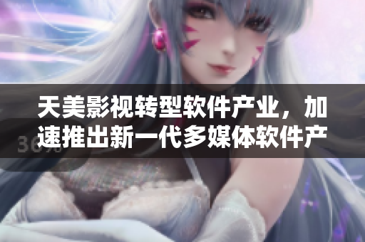 天美影视转型软件产业，加速推出新一代多媒体软件产品