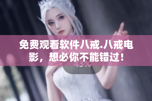 免费观看软件八戒.八戒电影，想必你不能错过！