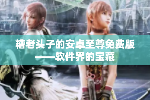 糟老头子的安卓至尊免费版——软件界的宝藏