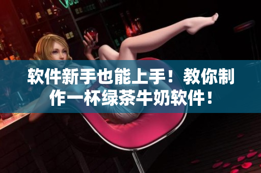 软件新手也能上手！教你制作一杯绿茶牛奶软件！