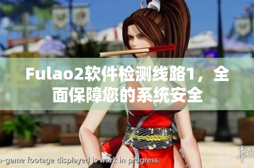 Fulao2软件检测线路1，全面保障您的系统安全
