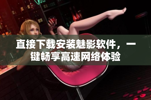 直接下载安装魅影软件，一键畅享高速网络体验