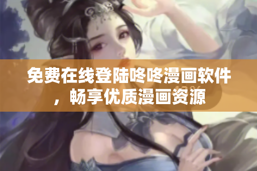 免费在线登陆咚咚漫画软件，畅享优质漫画资源