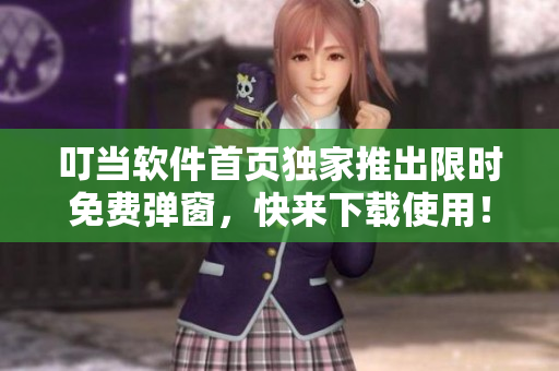 叮当软件首页独家推出限时免费弹窗，快来下载使用！