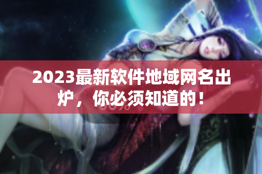 2023最新软件地域网名出炉，你必须知道的！