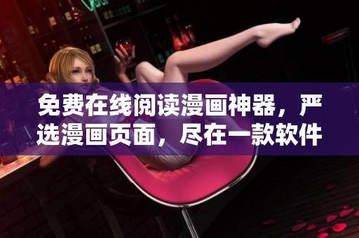 免费在线阅读漫画神器，严选漫画页面，尽在一款软件内