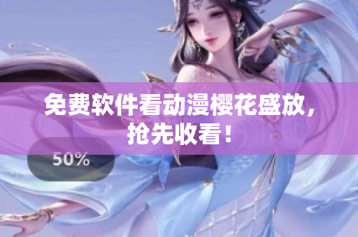 免费软件看动漫樱花盛放，抢先收看！