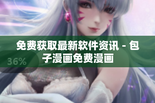 免费获取最新软件资讯 - 包子漫画免费漫画