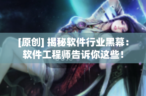 [原创] 揭秘软件行业黑幕：软件工程师告诉你这些！
