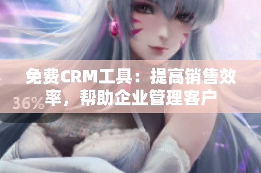 免费CRM工具：提高销售效率，帮助企业管理客户