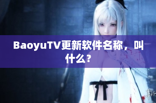 BaoyuTV更新软件名称，叫什么？