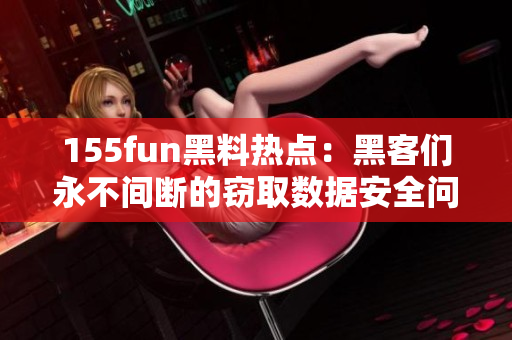 155fun黑料热点：黑客们永不间断的窃取数据安全问题