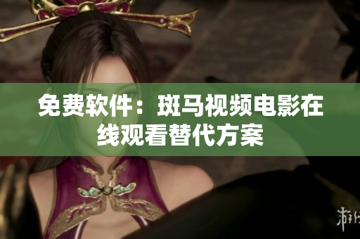 免费软件：斑马视频电影在线观看替代方案