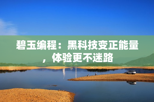 碧玉编程：黑科技变正能量，体验更不迷路