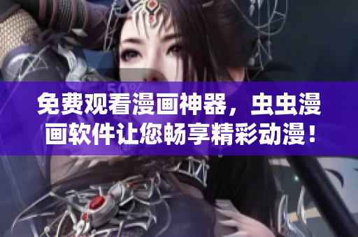 免费观看漫画神器，虫虫漫画软件让您畅享精彩动漫！