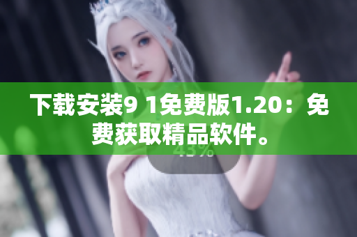 下载安装9 1免费版1.20：免费获取精品软件。