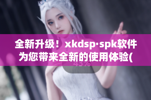 全新升级！xkdsp·spk软件为您带来全新的使用体验(1)