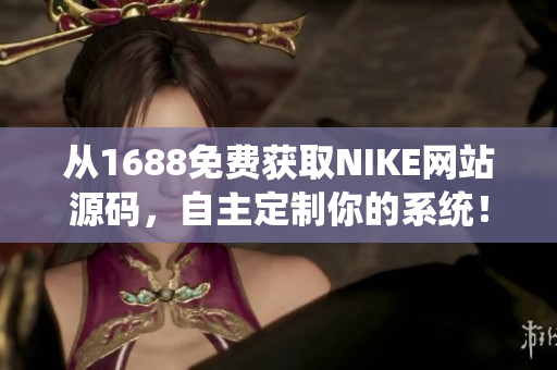 从1688免费获取NIKE网站源码，自主定制你的系统！