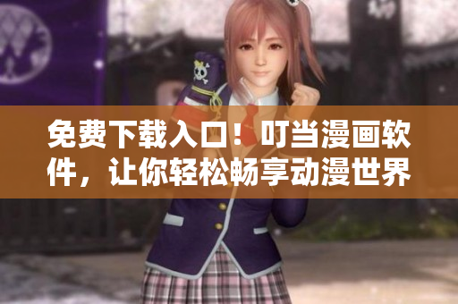 免费下载入口！叮当漫画软件，让你轻松畅享动漫世界
