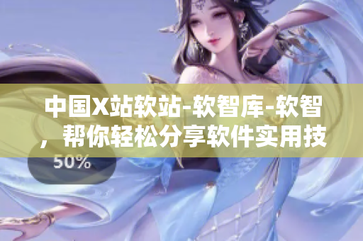 中国X站软站-软智库-软智，帮你轻松分享软件实用技巧