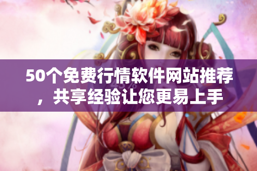 50个免费行情软件网站推荐，共享经验让您更易上手