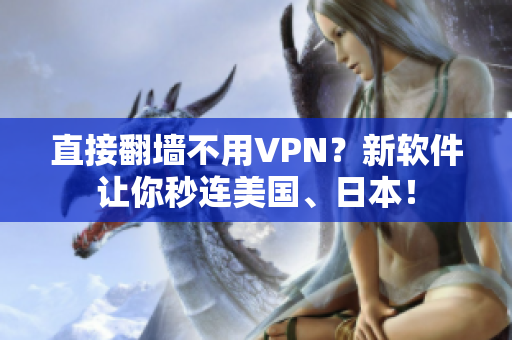 直接翻墙不用VPN？新软件让你秒连美国、日本！