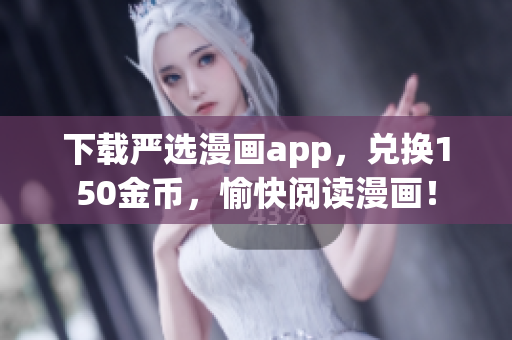 下载严选漫画app，兑换150金币，愉快阅读漫画！