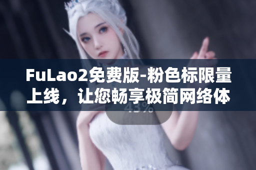 FuLao2免费版-粉色标限量上线，让您畅享极简网络体验