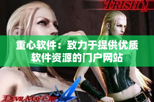 重心软件：致力于提供优质软件资源的门户网站