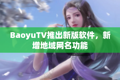 BaoyuTV推出新版软件，新增地域网名功能