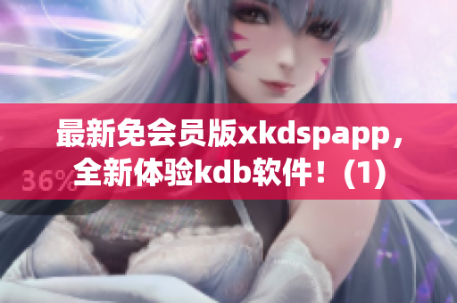 最新免会员版xkdspapp，全新体验kdb软件！(1)